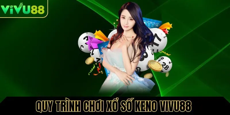Quy trình các bước chơi xổ số Keno chi tiết